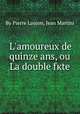L'amoureux de quinze ans, ou La double fкte, By Pierre Laujon, Jean Martini 