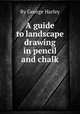 A guide to landscape drawing in pencil and chalk, By George Harley 