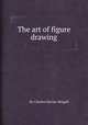 The art of figure drawing, By Charles Harvey Weigall 