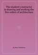 The student`s instructor in drawing and working the five orders of architecture, By Peter Nicholson 