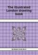 The illustrated London drawing book, By Robert Scott Burn 