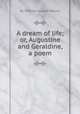 A dream of life; or, Augustine and Geraldine, a poem, By William Gurden Moore 