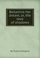 Bellamira her dream, or, the love of shadows, By Thomas Killigrew 