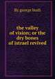 the valley of vision; or the dry bones of istrael revived, By george bush 