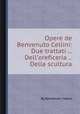 Opere de Benvenuto Cellini: Due trattati ... Dell`oreficeria ... Della scultura, By Benvenuto Cellini 