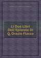 Li Due Libri Dell`Epistole Di Q. Orazio Flacco, By Quintus Horatius Flaccus, Francesco Borgianelli 
