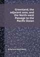 Greenland, the adjacent seas, and the North-west Passage to the Pacific Ocean, By Bernard O'Reilly 