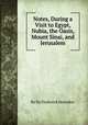 Notes, During a Visit to Egypt, Nubia, the Oasis, Mount Sinai, and Jerusalem, By Sir Frederick Henniker 