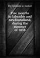 Five months in labrador and newfoundland, during the summer of 1838, By Ephraim w. tucker 