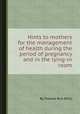 Hints to mothers for the management of health during the period of pregnancy and in the lying-in room, By Thomas Bull (M.D.) 