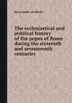 The ecclesiastical and political history of the popes of Rome during the sixteenth and seventeenth centuries, By Leopold von Ranke 