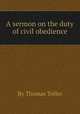 A sermon on the duty of civil obedience, By Thomas Toller 