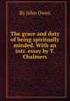 The grace and duty of being spiritually minded. With an intr. essay by T. Chalmers, By John Owen 