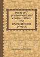 Local self-government and centralization: the characteristics of each, By Joshua Toulmin Smith 