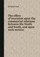 The effect of secession upon the commercial relations between the North and South, and upon each section, By Daniel Lord 