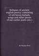 Reliques of ancient english poetry: consisting of old heroic ballads, songs and other pieces of our earlier poets (etc.), By Thomas Percy 