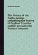 The history of the Anglo-Saxons, comprising the history of England from the earliest period to the Norman conquest, By Sharon Turner 
