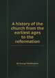 A history of the church from the earliest ages to the reformation, By George Waddington 