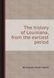 The history of Louisiana, from the earliest period, By Franзois-Xavier Martin 