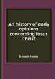 An history of early opinions concerning Jesus Christ, By Joseph Priestley 