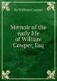 Memoir of the early life of William Cowper, Esq, By William Cowper 
