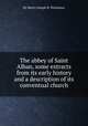 The abbey of Saint Alban, some extracts from its early history and a description of its conventual church, By Henry Joseph B. Nicholson 