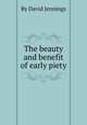 The beauty and benefit of early piety, By David Jennings 