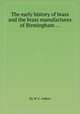 The early history of brass and the brass manufactures of Birmingham ..., By W. C. Aitken 