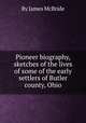 Pioneer biography, sketches of the lives of some of the early settlers of Butler county, Ohio, By James McBride 