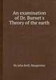 An examination of Dr. Burnet`s Theory of the earth, By John Keill, Maupertuis 
