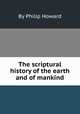 The scriptural history of the earth and of mankind, By Philip Howard 