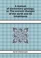 A manual of elementary geology; or, The ancient changes of the earth and its inhabitants, By Sir Charles Lyell 