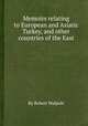 Memoirs relating to European and Asiatic Turkey, and other countries of the East, By Robert Walpole 