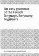 An easy grammar of the French language, for young beginners, By Franзois-Marie-Joseph Surault 