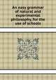 An easy grammar of natural and experimental philosophy, for the use of schools, 