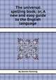 The universal spelling book; or, A new and easy guide to the English language, By Daniel Fenning 