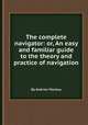 The complete navigator: or, An easy and familiar guide to the theory and practice of navigation, By Andrew Mackay 