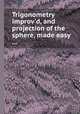 Trigonometry improv`d, and projection of the sphere, made easy ..., 
