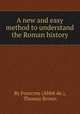 A new and easy method to understand the Roman history, By Fourcroy (Abbй de.), Thomas Brown 