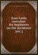 Easy Latin exercises for beginners on the accidence [etc.]., By Thomas Humphrys Lindsay Leary 