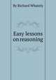 Easy lessons on reasoning, By Richard Whately 