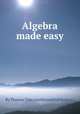 Algebra made easy, By Thomas Tate (mathematical master.) 