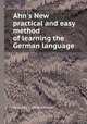 Ahn`s New practical and easy method of learning the German language, By James C. Oehlschlager 