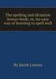 The spelling and dictation lesson-book; or, An easy way of learning to spell well, By Jacob Lowres 