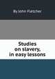 Studies on slavery, in easy lessons, By John Fletcher 