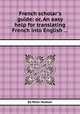 French scholar`s guide: or, An easy help for translating French into English ..., By Peter Hudson 