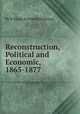 Reconstruction, Political and Economic, 1865-1877, By William Archibald Dunning 