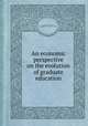 An economic perspective on the evolution of graduate education, By Stephen P. Dresch, National Board on Graduate Education 