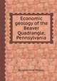 Economic geology of the Beaver Quadrangle, Pennsylvania, By Lester Hood Woolsey 