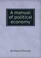 A manual of political economy, By Willard Phillips 